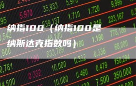 纳指100（纳指100是纳斯达克指数吗）