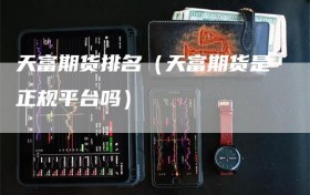 天富期货排名（天富期货是正规平台吗）