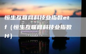 恒生互联网科技业指数etf（恒生互联网科技业指数H）