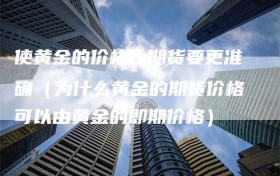 使黄金的价格比期货要更准确（为什么黄金的期货价格可以由黄金的即期价格）