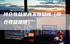 持仓收益是真实收益吗（持仓收益是啥）
