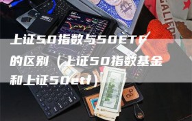 上证50指数与50ETF的区别（上证50指数基金和上证50etf）