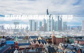 期货开盘涨跌幅排行（期货的涨跌停）