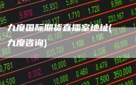 九度国际期货直播室地址(九度咨询)