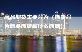 商品期货主要分为（期货分为商品期货和什么期货）