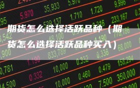期货怎么选择活跃品种（期货怎么选择活跃品种买入）