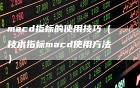 macd指标的使用技巧（技术指标macd使用方法）