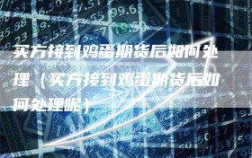 买方接到鸡蛋期货后如何处理（买方接到鸡蛋期货后如何处理呢）