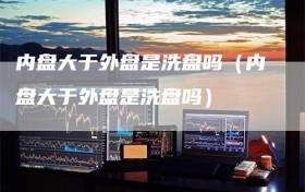 内盘大于外盘是洗盘吗（内盘大于外盘是洗盘吗）
