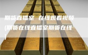 期货直播室 在线观看视频(期货在线直播室期货在线)
