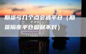 期货亏几个点会被平仓（期货隔夜平仓盈利不对）