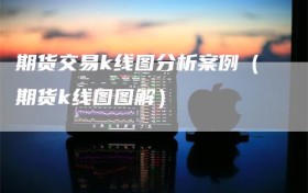 期货交易k线图分析案例（期货k线图图解）