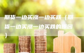 期货一边买涨一边买跌（期货一边买涨一边买跌的原因）