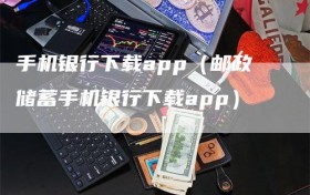 手机银行下载app（邮政储蓄手机银行下载app）