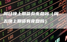 周日晚上期货有夜盘吗（周五晚上期货有夜盘吗）