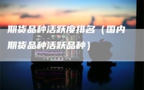 期货品种活跃度排名（国内期货品种活跃品种）