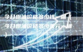 今日原油价格多少钱一桶（今日原油价格多少美元一桶）