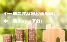 中一期货先富财经直播间(中一期货app下载)