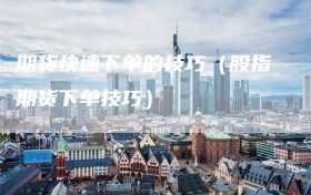 期货快速下单的技巧（股指期货下单技巧）