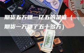 期货五万赚一亿五的是谁（期货一万赚了五十多万）