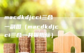 macdkdjcci三合一副图（macdkdjcci三合一共振指标）