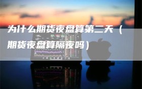 为什么期货夜盘算第二天（期货夜盘算隔夜吗）