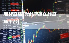 期货直播网址(期货在线直播平台)