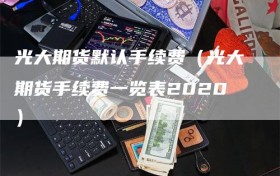 光大期货默认手续费（光大期货手续费一览表2020）