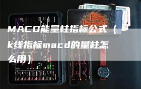 MACD能量柱指标公式（k线指标macd的量柱怎么用）
