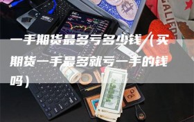 一手期货最多亏多少钱（买期货一手最多就亏一手的钱吗）