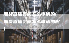 期货直播资质怎么申请的(期货直播资质怎么申请的呢)