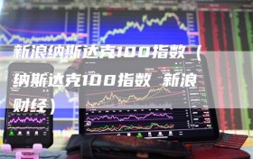 新浪纳斯达克100指数（纳斯达克100指数 新浪财经）