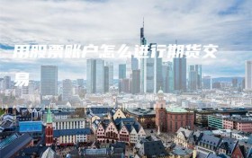 用股票账户怎么进行期货交易