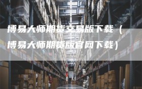 博易大师期货交易版下载（博易大师期货版官网下载）