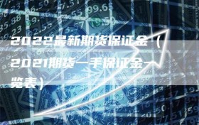 2022最新期货保证金（2021期货一手保证金一览表）