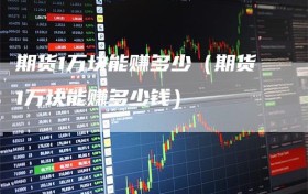 期货1万块能赚多少（期货1万块能赚多少钱）