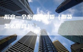 形容一个东西是期货（期货怎么形容）