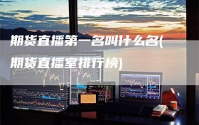 期货直播第一名叫什么名(期货直播室排行榜)