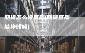 期货怎么做直播(期货直播能挣钱吗)