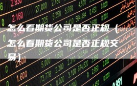 怎么看期货公司是否正规（怎么看期货公司是否正规交易）