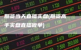 期货当天直播实盘(期货高手实盘直播做单)