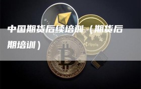 中国期货后续培训（期货后期培训）