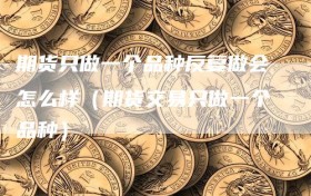 期货只做一个品种反复做会怎么样（期货交易只做一个品种）