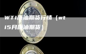 WTI原油期货行情（wti5月原油期货）