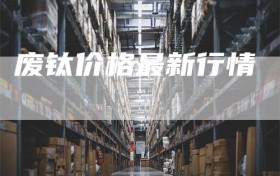 废钛价格最新行情