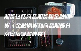 期货包括商品期货和金融期货（金融期货和商品期货分别包括哪些种类）