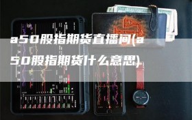 a50股指期货直播间(a50股指期货什么意思)