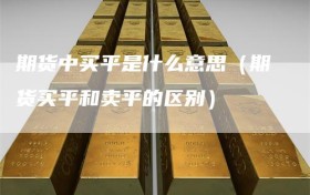 期货中买平是什么意思（期货买平和卖平的区别）