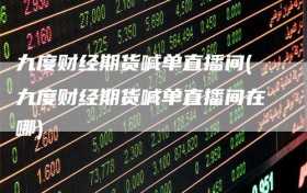 九度财经期货喊单直播间(九度财经期货喊单直播间在哪)