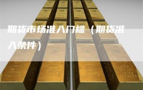 期货市场准入门槛（期货准入条件）